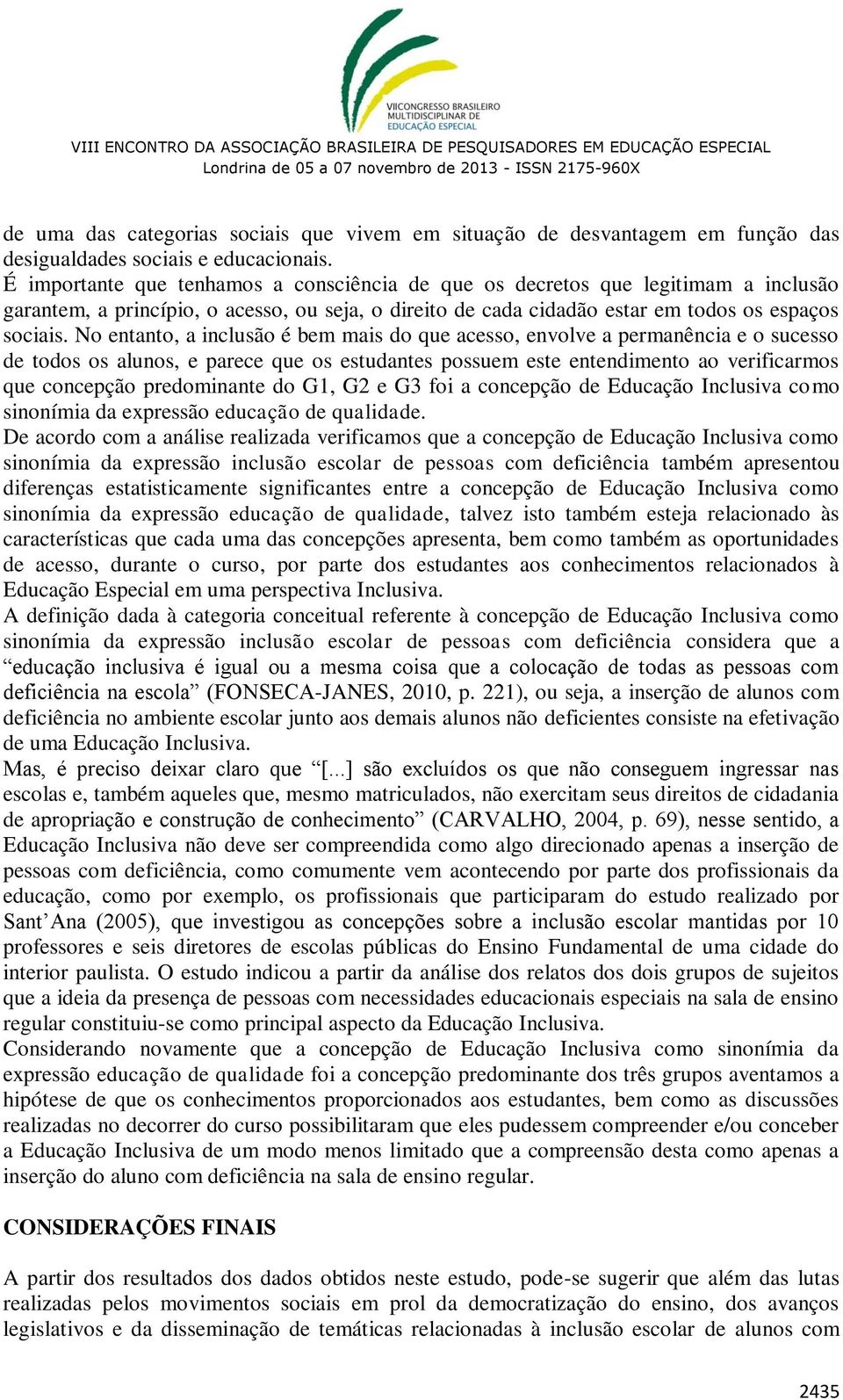 No entanto, a inclusão é bem mais do que acesso, envolve a permanência e o sucesso de todos os alunos, e parece que os estudantes possuem este entendimento ao verificarmos que concepção predominante