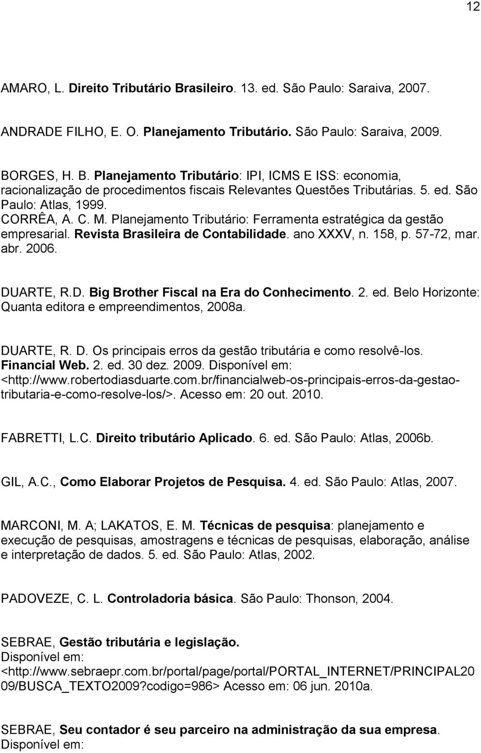 DUARTE, R.D. Big Brother Fiscal na Era do Conhecimento. 2. ed. Belo Horizonte: Quanta editora e empreendimentos, 2008a. DUARTE, R. D. Os principais erros da gestão tributária e como resolvê-los.