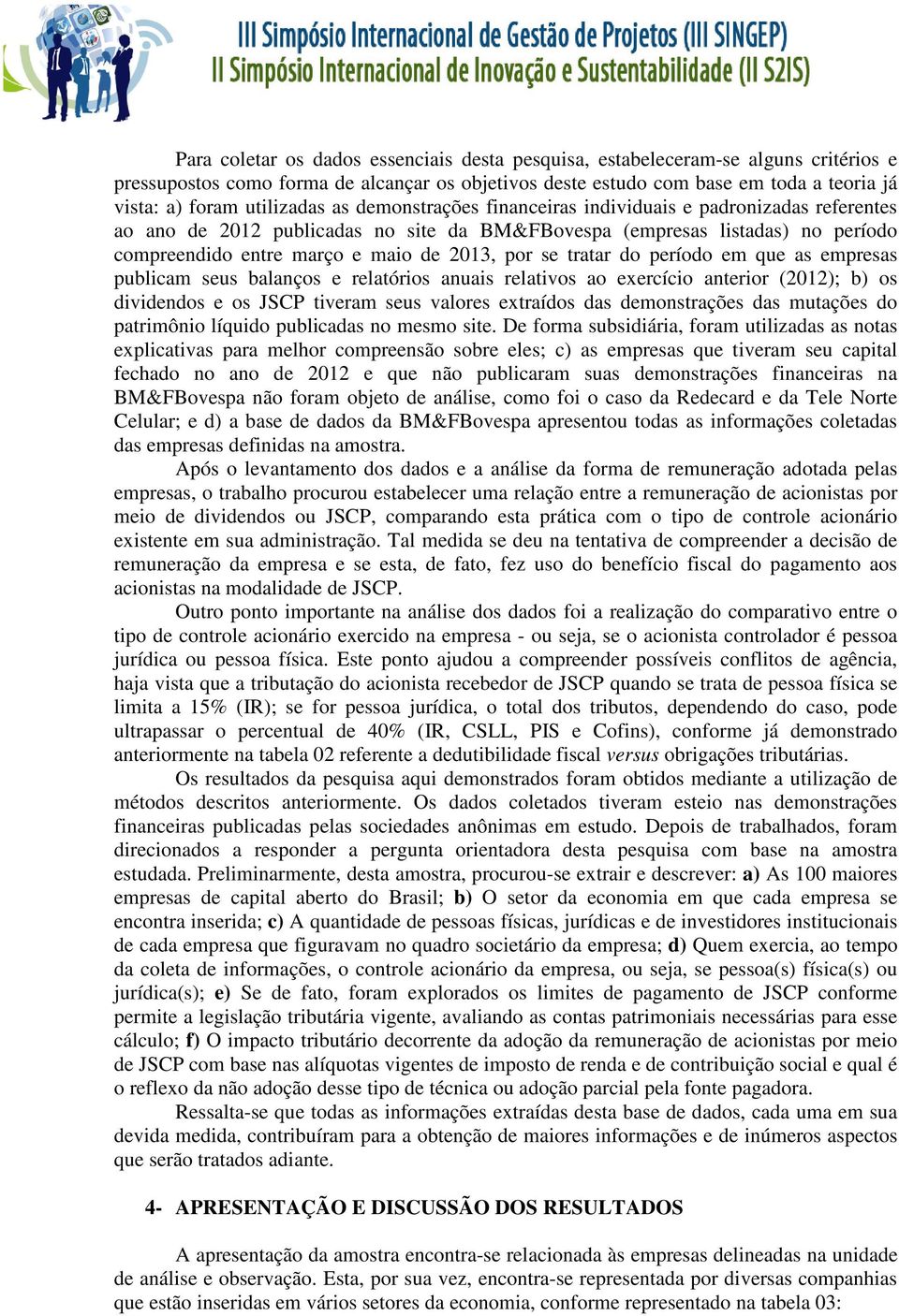 por se tratar do período em que as empresas publicam seus balanços e relatórios anuais relativos ao exercício anterior (2012); b) os dividendos e os JSCP tiveram seus valores extraídos das