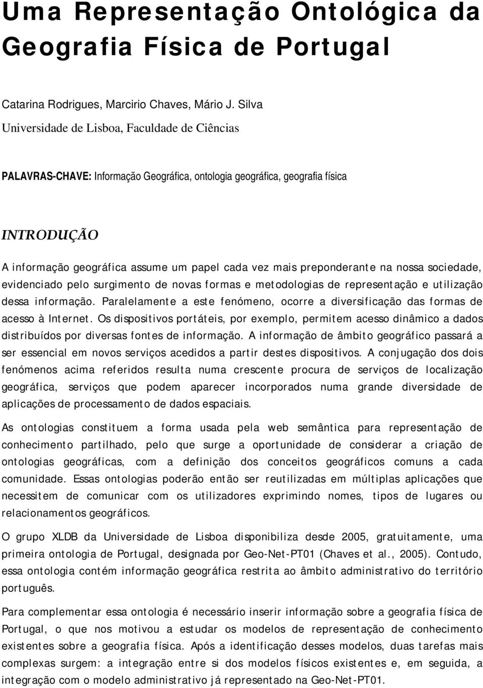 preponderante na nossa sociedade, evidenciado pelo surgimento de novas formas e metodologias de representação e utilização dessa informação.