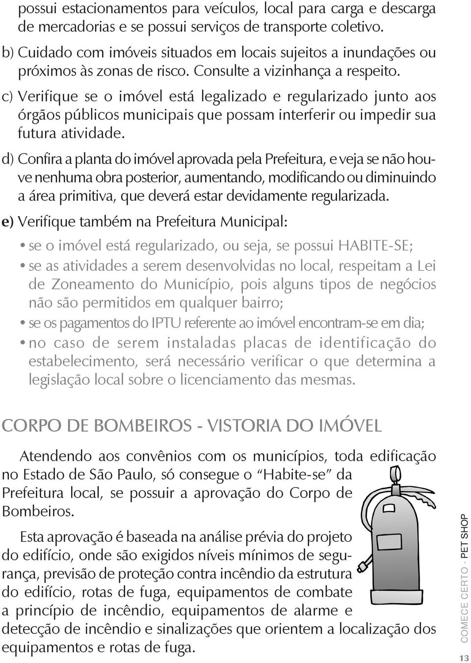 c) Verifique se o imóvel está legalizado e regularizado junto aos órgãos públicos municipais que possam interferir ou impedir sua futura atividade.