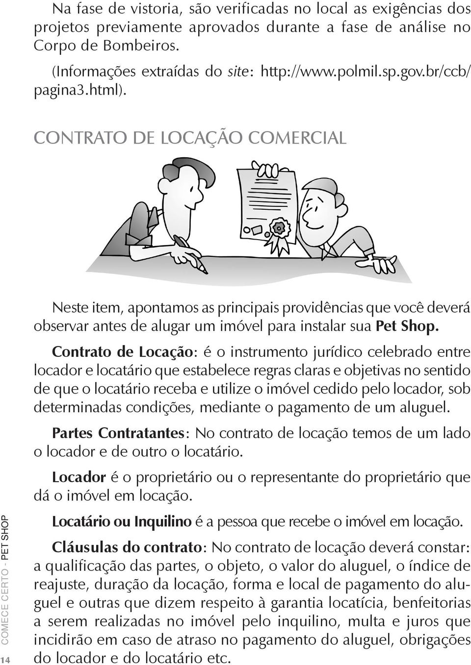 Contrato de Locação: é o instrumento jurídico celebrado entre locador e locatário que estabelece regras claras e objetivas no sentido de que o locatário receba e utilize o imóvel cedido pelo locador,