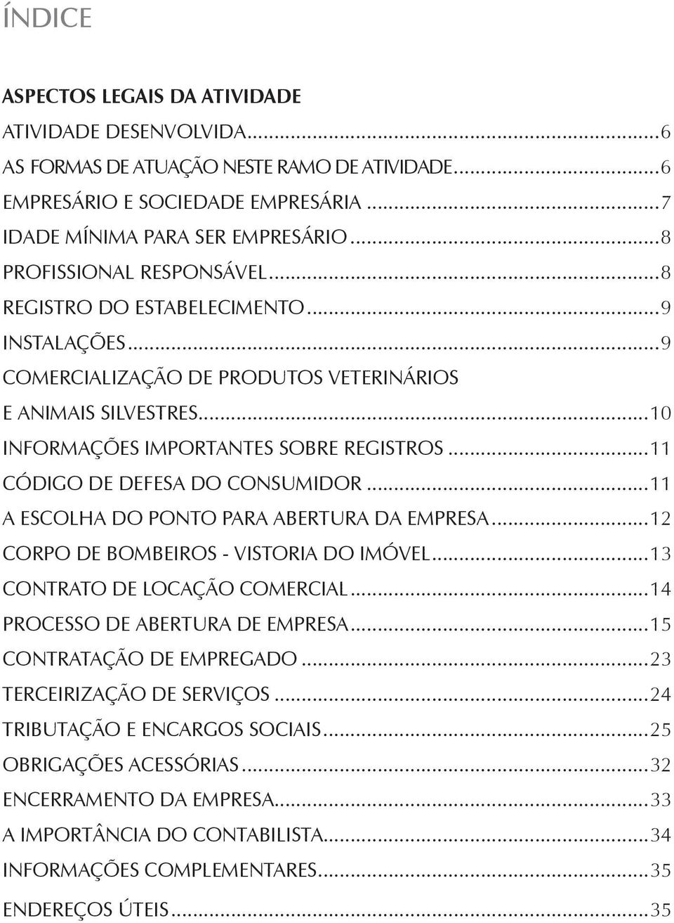 ..11 Código de Defesa do Consumidor...11 A escolha do ponto para abertura da empresa...12 Corpo de Bombeiros - vistoria do imóvel...13 Contrato de locação comercial...14 Processo de abertura de empresa.