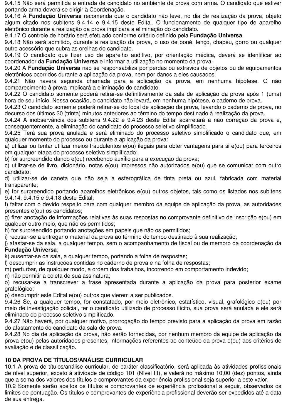 9.4.18 Não será admitido, durante a realização da prova, o uso de boné, lenço, chapéu, gorro ou qualquer outro acessório que cubra as orelhas do candidato. 9.4.19 O candidato que fizer uso de aparelho auditivo, por orientação médica, deverá se identificar ao coordenador da Fundação Universa e informar a utilização no momento da prova.