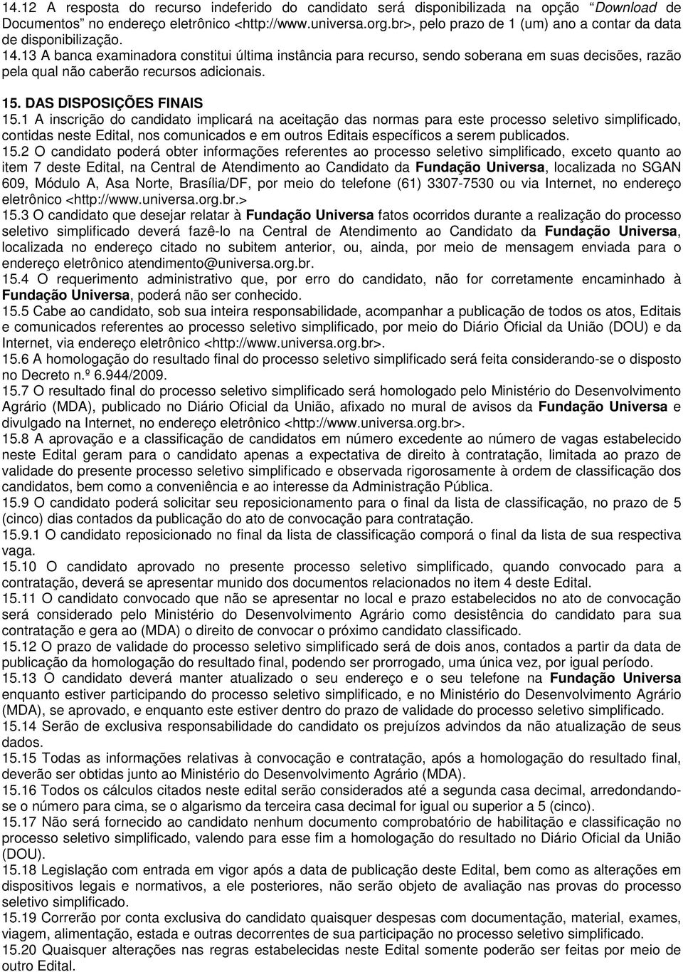 13 A banca examinadora constitui última instância para recurso, sendo soberana em suas decisões, razão pela qual não caberão recursos adicionais. 15. DAS DISPOSIÇÕES FINAIS 15.