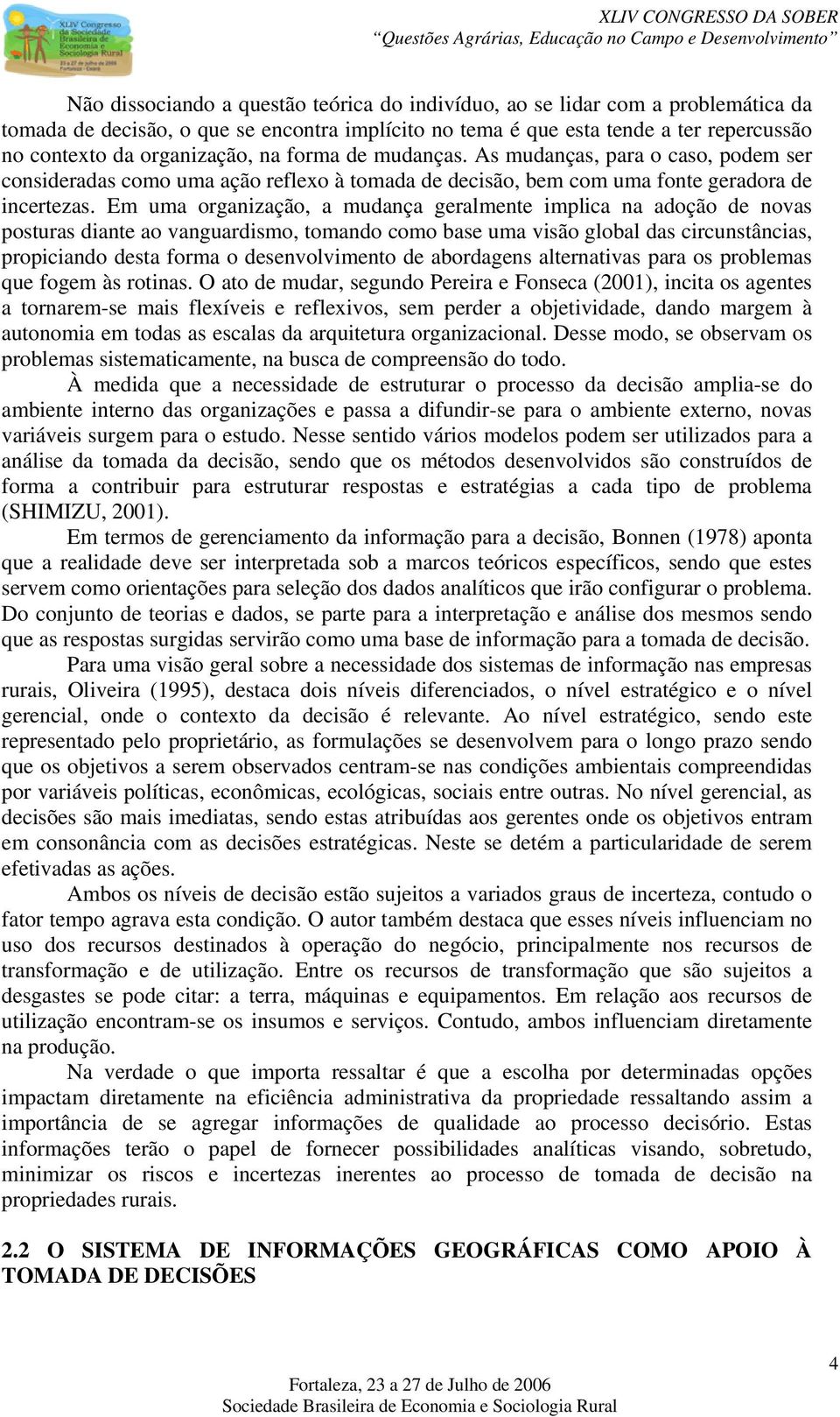 Em uma organização, a mudança geralmente implica na adoção de novas posturas diante ao vanguardismo, tomando como base uma visão global das circunstâncias, propiciando desta forma o desenvolvimento