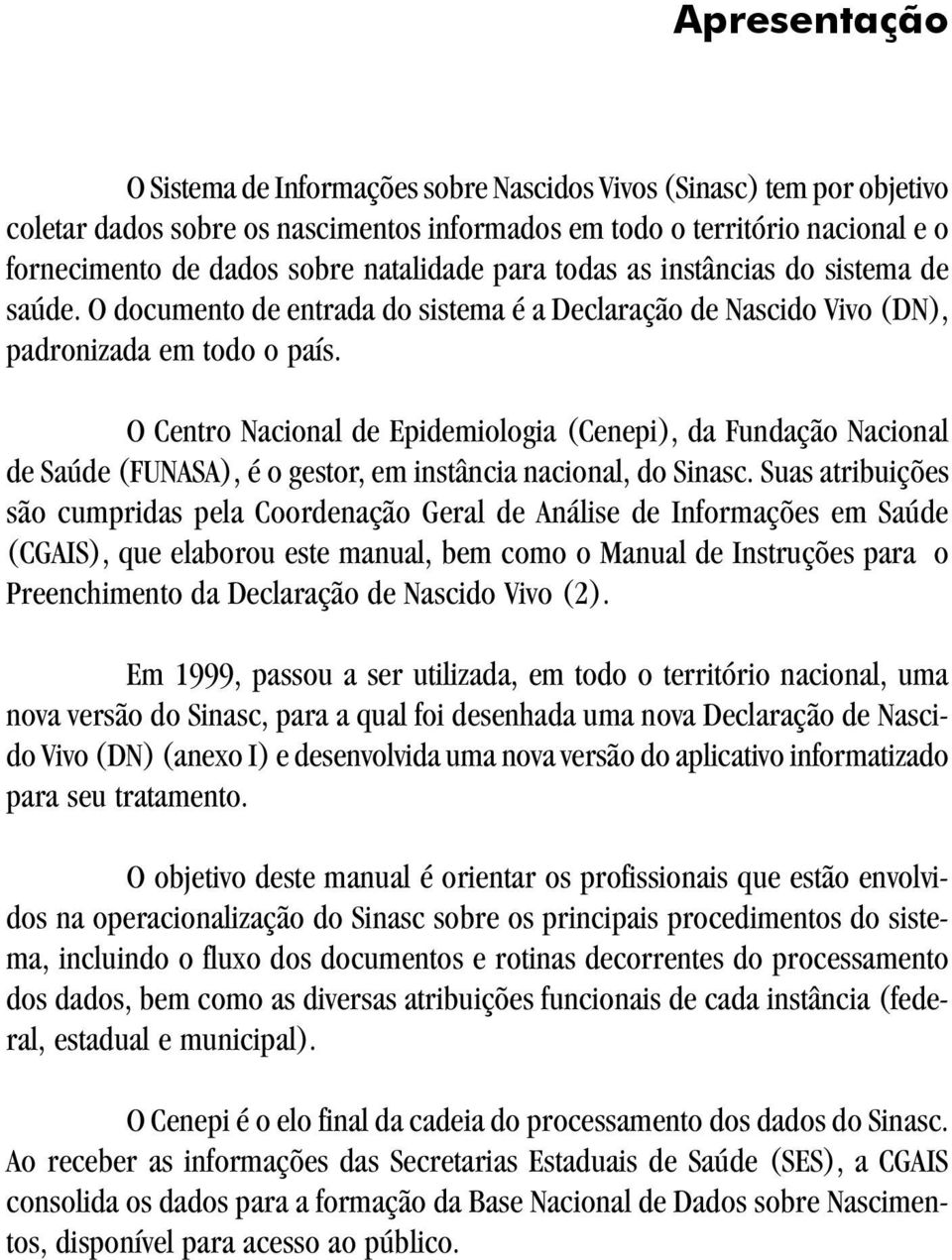 O Centro Nacional de Epidemiologia (Cenepi), da Fundação Nacional de Saúde (FUNASA), é o gestor, em instância nacional, do Sinasc.