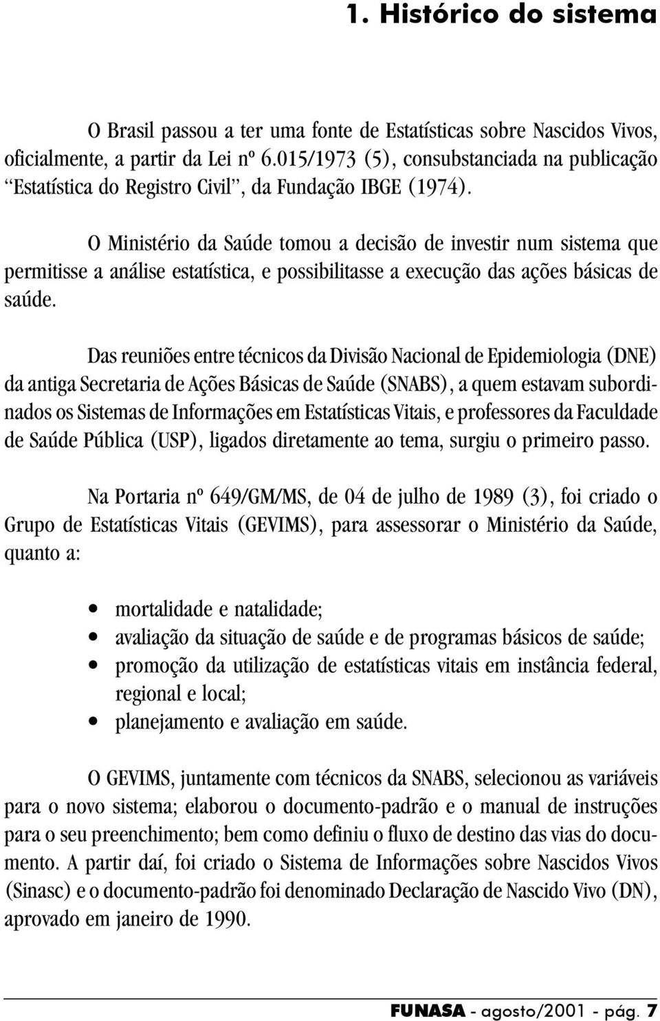 O Ministério da Saúde tomou a decisão de investir num sistema que permitisse a análise estatística, e possibilitasse a execução das ações básicas de saúde.