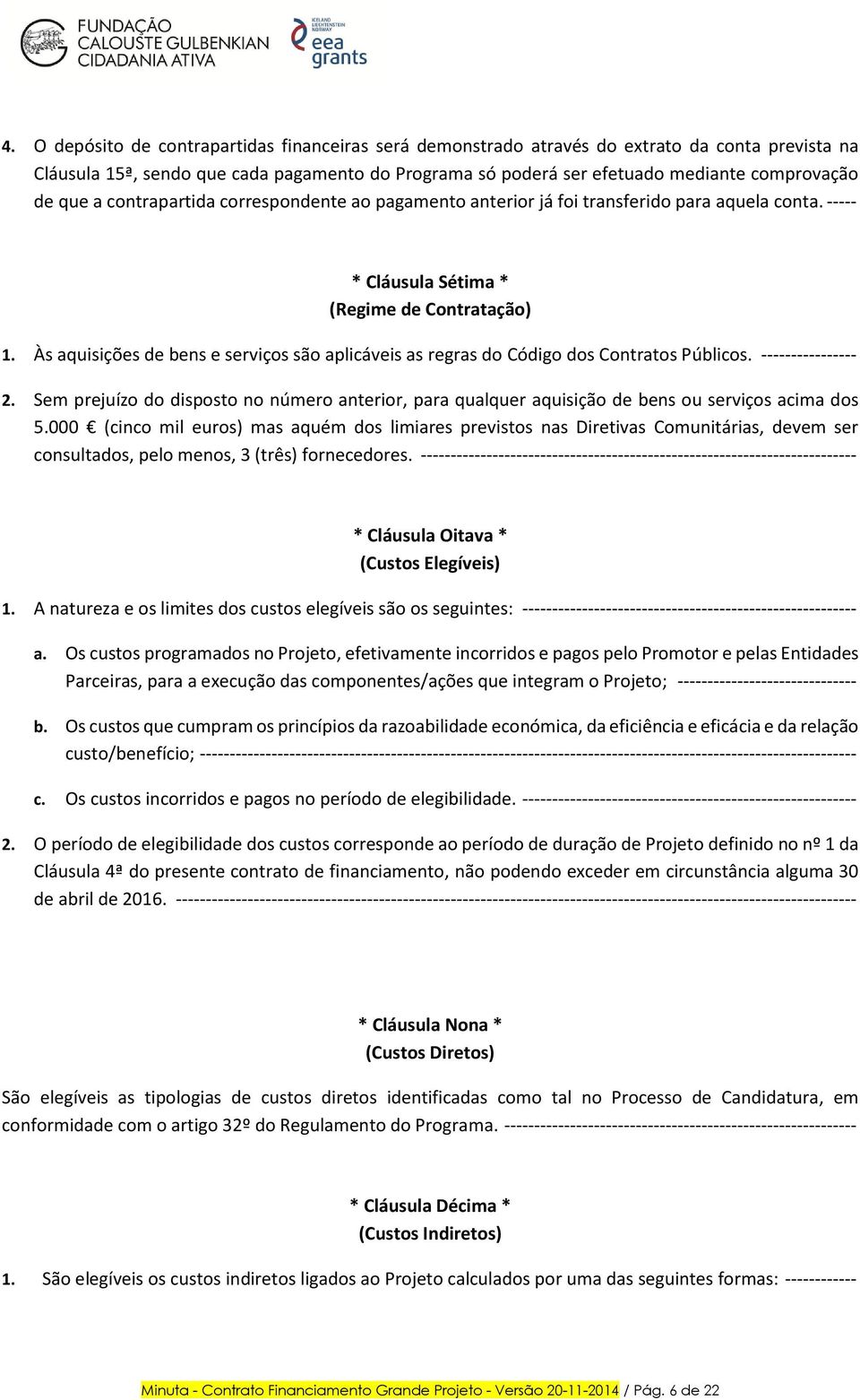 Às aquisições de bens e serviços são aplicáveis as regras do Código dos Contratos Públicos. ---------------- 2.