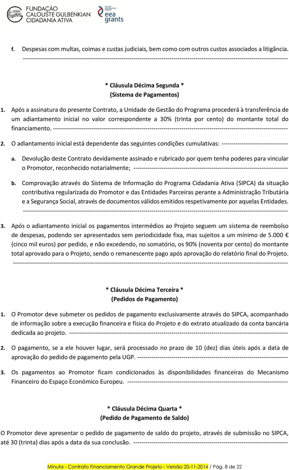 Após a assinatura do presente Contrato, a Unidade de Gestão do Programa procederá à transferência de um adiantamento inicial no valor correspondente a 30% (trinta por cento) do montante total do