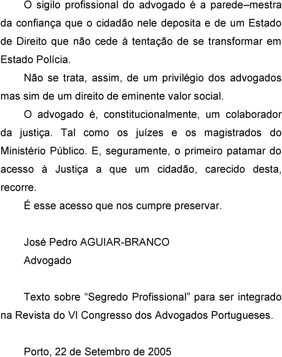 Tal como os juízes e os magistrados do Ministério Público. E, seguramente, o primeiro patamar do acesso à Justiça a que um cidadão, carecido desta, recorre.