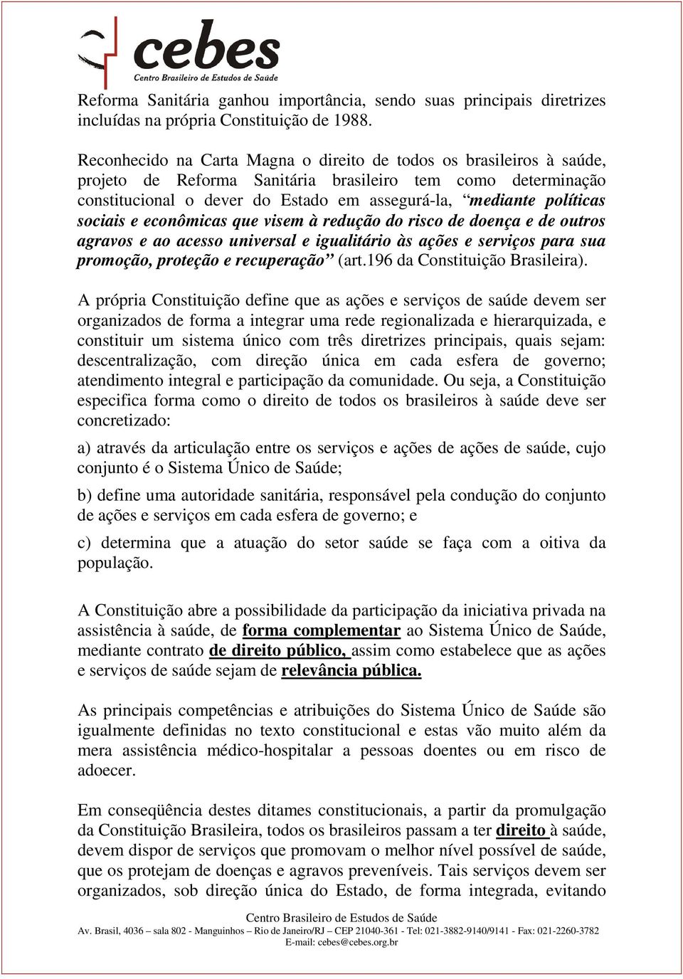 sociais e econômicas que visem à redução do risco de doença e de outros agravos e ao acesso universal e igualitário às ações e serviços para sua promoção, proteção e recuperação (art.