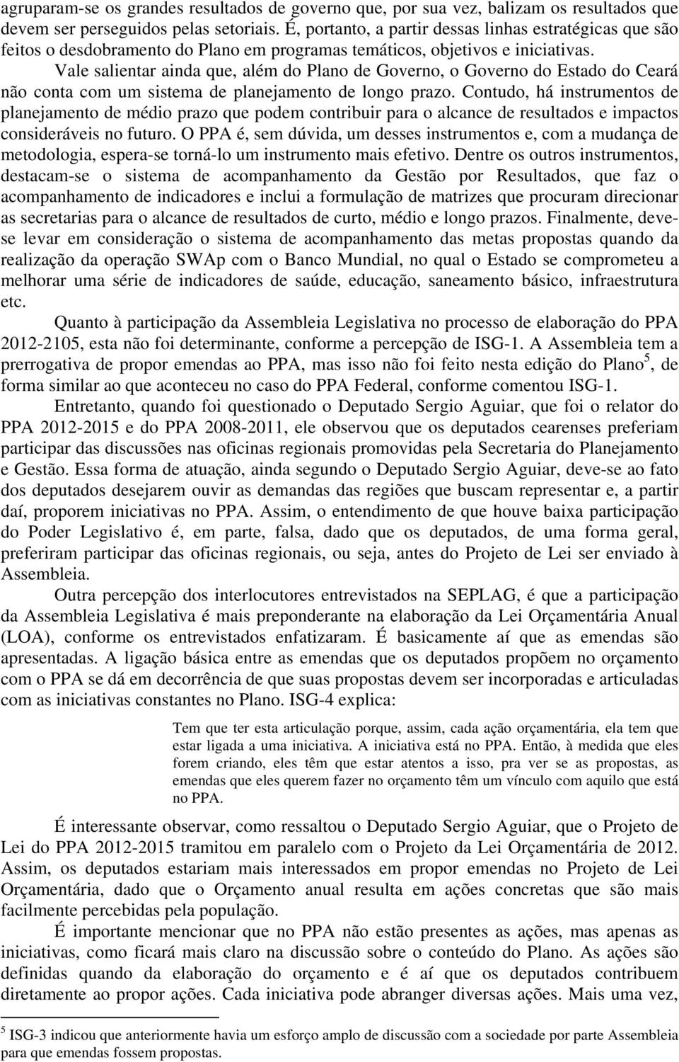 Vale salientar ainda que, além do Plano de Governo, o Governo do Estado do Ceará não conta com um sistema de planejamento de longo prazo.