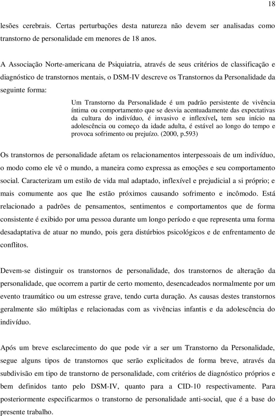 Transtorno da Personalidade é um padrão persistente de vivência íntima ou comportamento que se desvia acentuadamente das expectativas da cultura do indivíduo, é invasivo e inflexível, tem seu início