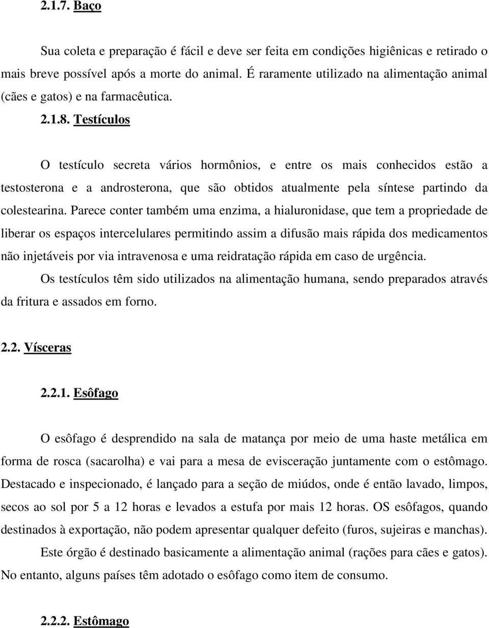 Testículos O testículo secreta vários hormônios, e entre os mais conhecidos estão a testosterona e a androsterona, que são obtidos atualmente pela síntese partindo da colestearina.