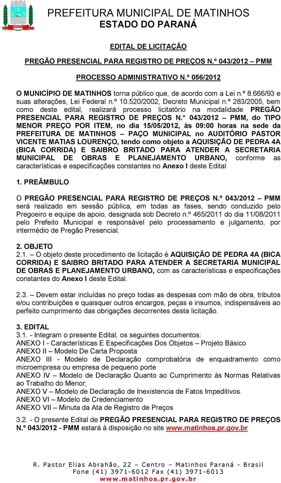 043/2012 PMM, do TIPO MENOR PREÇO POR ITEM, no dia 15/05/2012, às 09:00 horas na sede da PREFEITURA DE MATINHOS PAÇO MUNICIPAL no AUDITÓRIO PASTOR VICENTE MATIAS LOURENÇO, tendo como objeto a