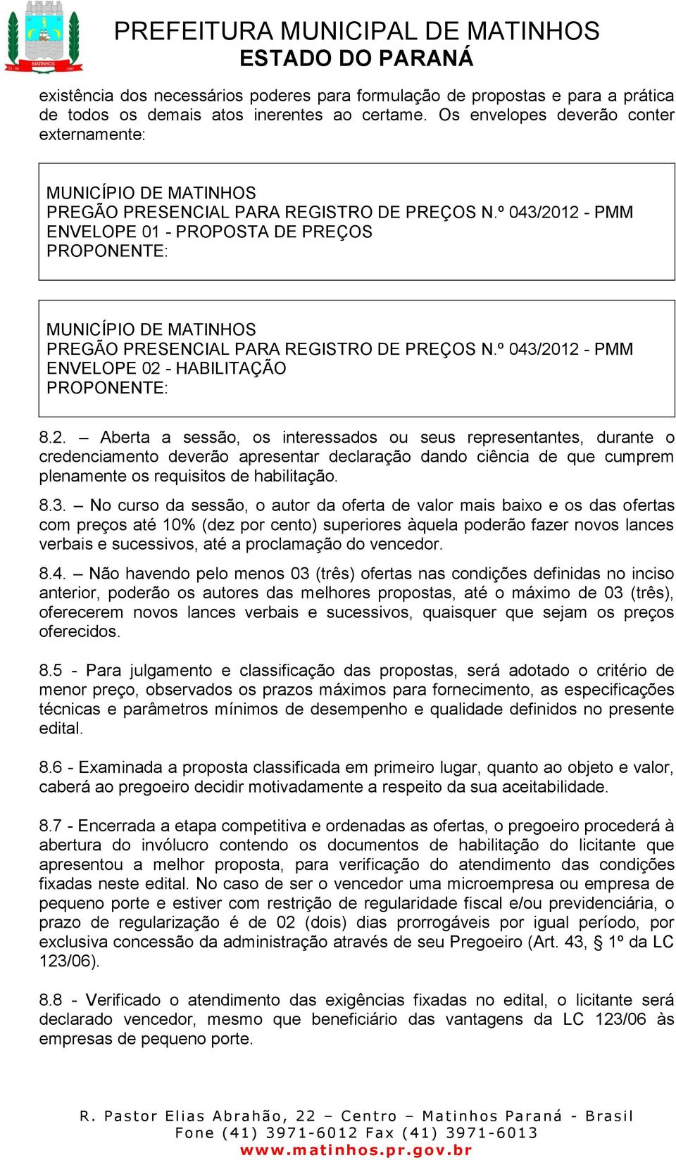 º 043/2012 - PMM ENVELOPE 01 - PROPOSTA DE PREÇOS PROPONENTE: MUNICÍPIO DE MATINHOS PREGÃO PRESENCIAL PARA REGISTRO DE PREÇOS N.º 043/2012 - PMM ENVELOPE 02 - HABILITAÇÃO PROPONENTE: 8.2. Aberta a sessão, os interessados ou seus representantes, durante o credenciamento deverão apresentar declaração dando ciência de que cumprem plenamente os requisitos de habilitação.