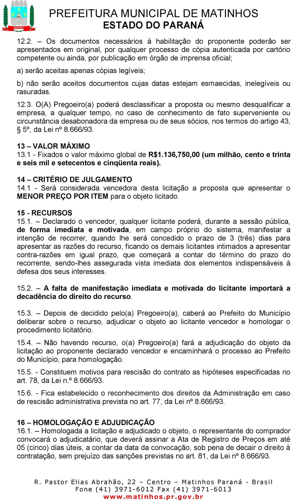 O(A) Pregoeiro(a) poderá desclassificar a proposta ou mesmo desqualificar a empresa, a qualquer tempo, no caso de conhecimento de fato superveniente ou circunstância desabonadora da empresa ou de