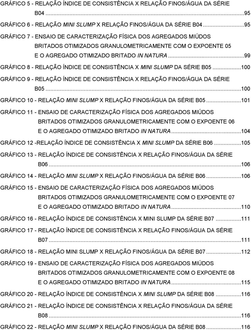 ..99 GRÁFICO 8 - RELAÇÃO ÍNDICE DE CONSISTÊNCIA X MINI SLUMP DA SÉRIE B05...100 GRÁFICO 9 - RELAÇÃO ÍNDICE DE CONSISTÊNCIA X RELAÇÃO FINOS/ÁGUA DA SÉRIE B05.