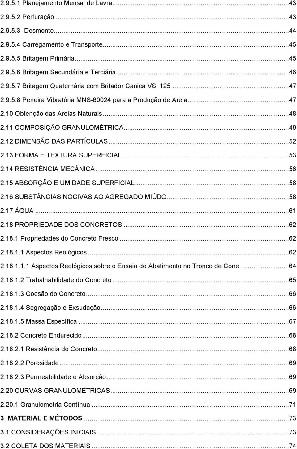 11 COMPOSIÇÃO GRANULOMÉTRICA...49 2.12 DIMENSÃO DAS PARTÍCULAS...52 2.13 FORMA E TEXTURA SUPERFICIAL...53 2.14 RESISTÊNCIA MECÂNICA...56 2.15 ABSORÇÃO E UMIDADE SUPERFICIAL...58 2.