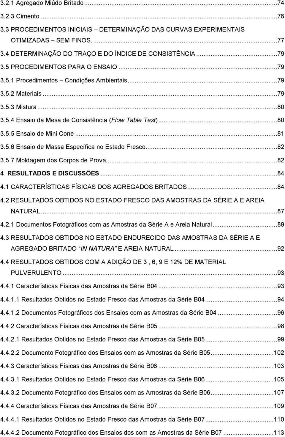 ..81 3.5.6 Ensaio de Massa Específica no Estado Fresco...82 3.5.7 Moldagem dos Corpos de Prova...82 4 RESULTADOS E DISCUSSÕES...84 4.