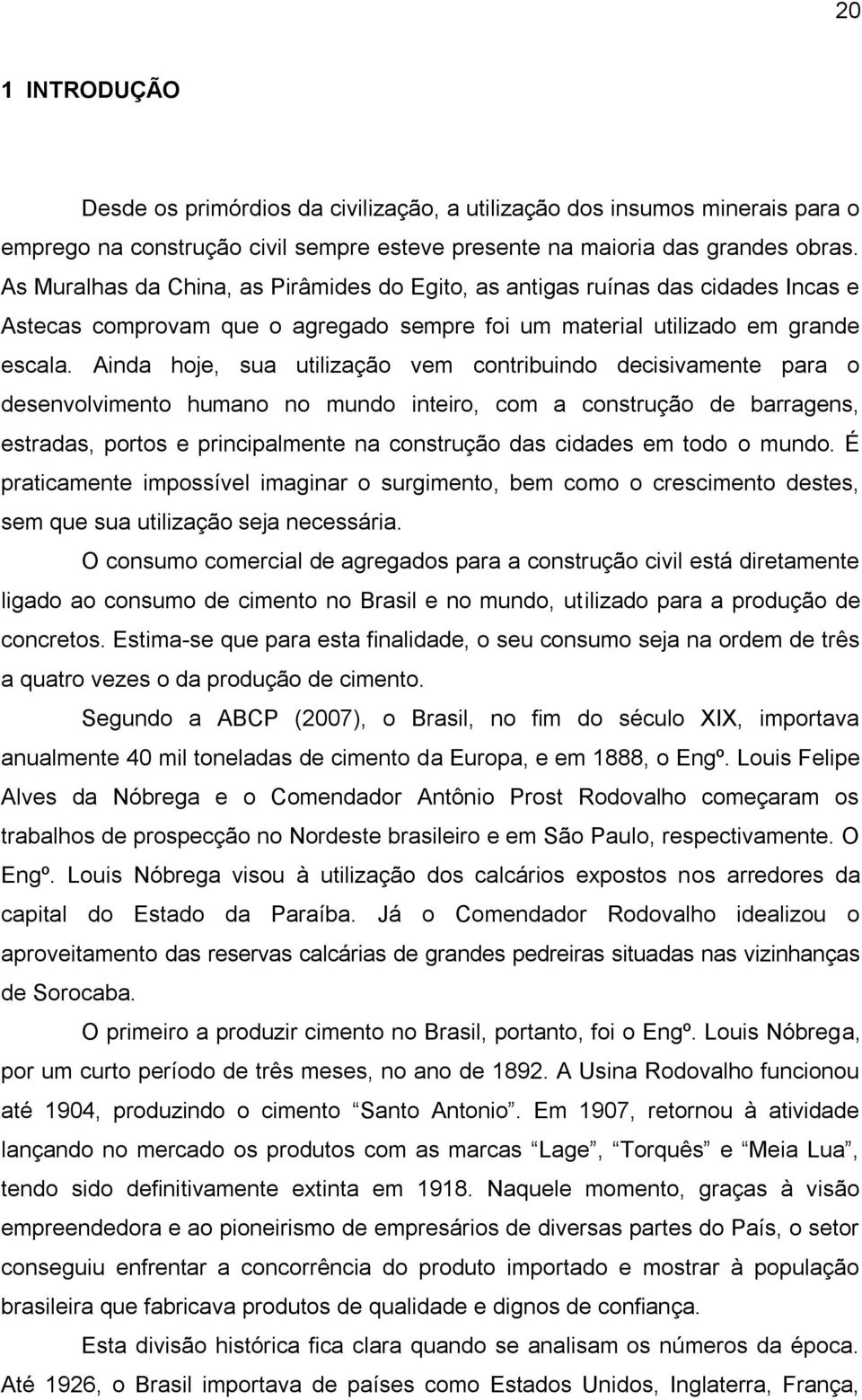 Ainda hoje, sua utilização vem contribuindo decisivamente para o desenvolvimento humano no mundo inteiro, com a construção de barragens, estradas, portos e principalmente na construção das cidades em