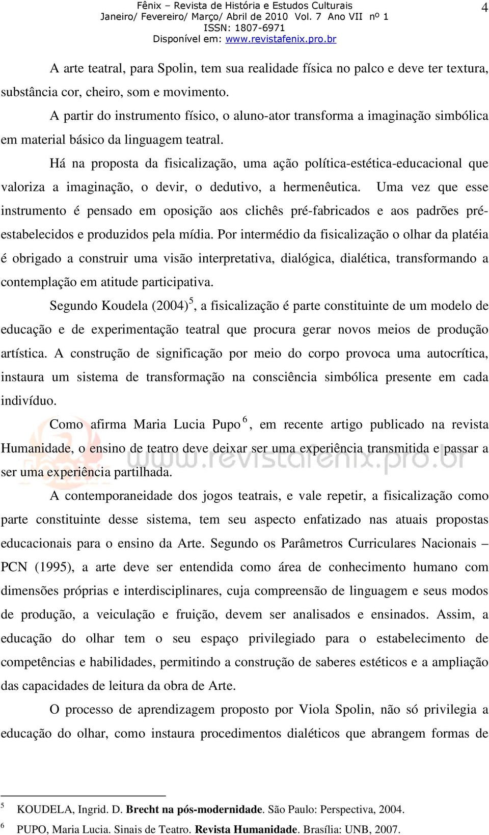 Há na proposta da fisicalização, uma ação política-estética-educacional que valoriza a imaginação, o devir, o dedutivo, a hermenêutica.