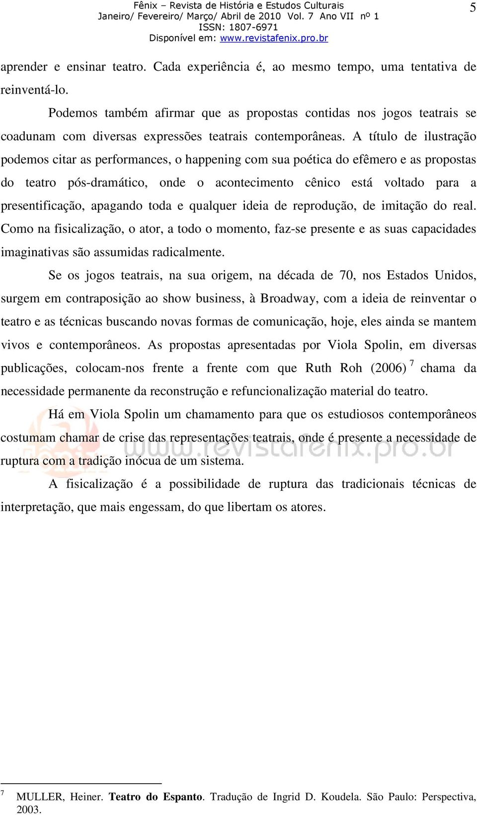 A título de ilustração podemos citar as performances, o happening com sua poética do efêmero e as propostas do teatro pós-dramático, onde o acontecimento cênico está voltado para a presentificação,