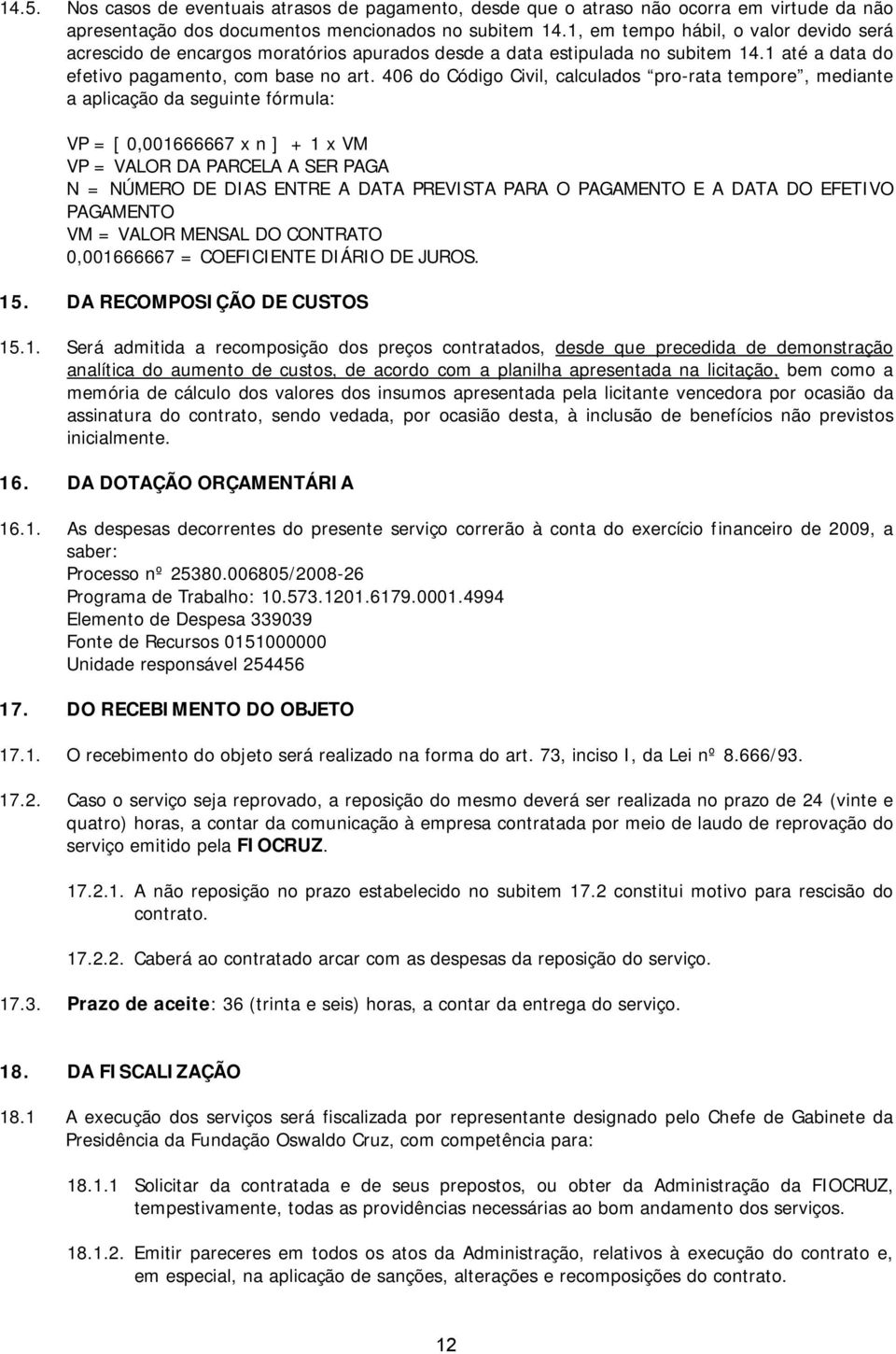 406 do Código Civil, calculados pro-rata tempore, mediante a aplicação da seguinte fórmula: VP = [ 0,001666667 x n ] + 1 x VM VP = VALOR DA PARCELA A SER PAGA N = NÚMERO DE DIAS ENTRE A DATA PREVISTA