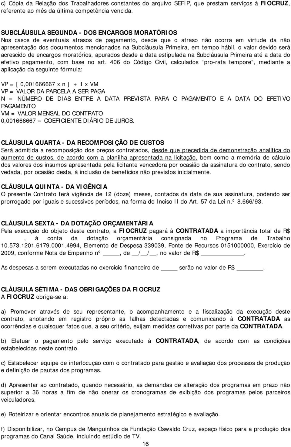 Primeira, em tempo hábil, o valor devido será acrescido de encargos moratórios, apurados desde a data estipulada na Subcláusula Primeira até a data do efetivo pagamento, com base no art.