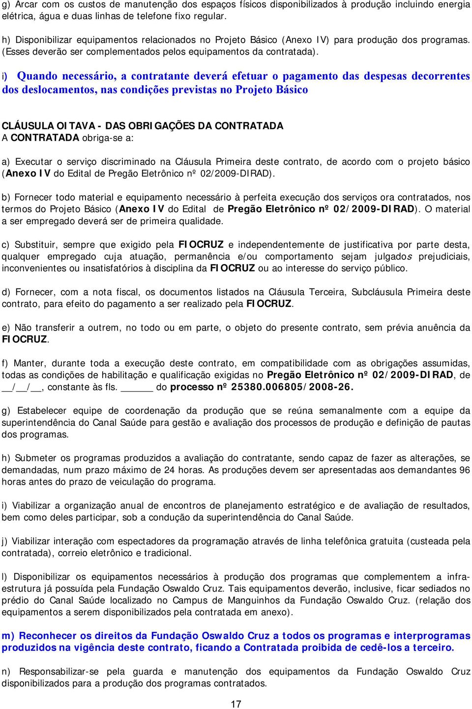 i) Quando necessário, a contratante deverá efetuar o pagamento das despesas decorrentes dos deslocamentos, nas condições previstas no Projeto Básico CLÁUSULA OITAVA - DAS OBRIGAÇÕES DA CONTRATADA A