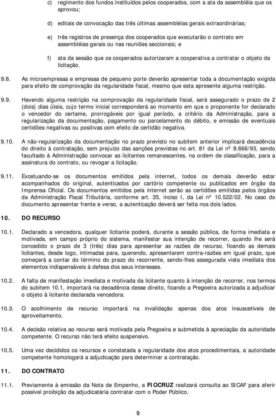 8. As microempresas e empresas de pequeno porte deverão apresentar toda a documentação exigida para efeito de comprovação da regularidade fiscal, mesmo que esta apresente alguma restrição. 9.