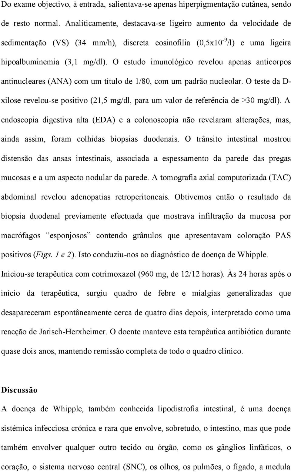 O estudo imunológico revelou apenas anticorpos antinucleares (ANA) com um título de 1/80, com um padrão nucleolar.