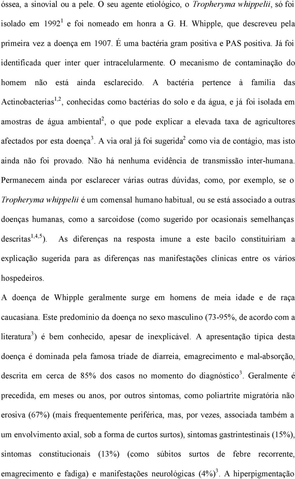 A bactéria pertence à família das Actinobacterias 1,2, conhecidas como bactérias do solo e da água, e já foi isolada em amostras de água ambiental 2, o que pode explicar a elevada taxa de