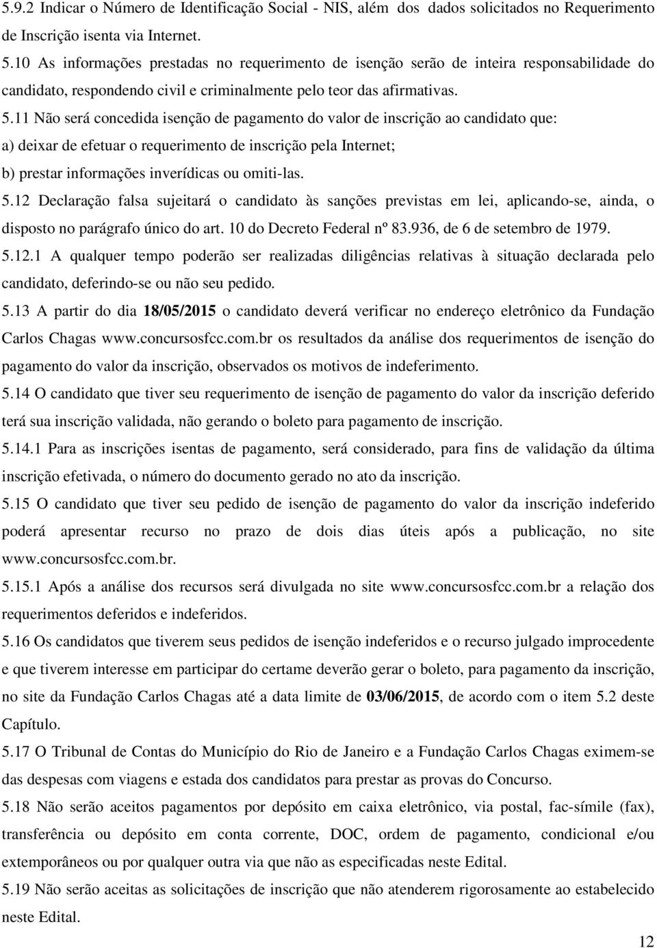 11 Não será concedida isenção de pagamento do valor de inscrição ao candidato que: a) deixar de efetuar o requerimento de inscrição pela Internet; b) prestar informações inverídicas ou omiti-las. 5.