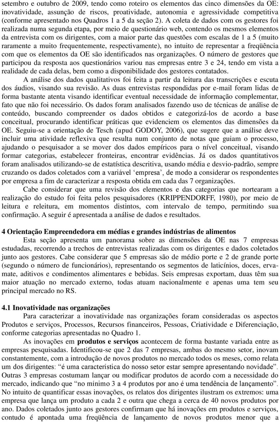 A coleta de dados com os gestores foi realizada numa segunda etapa, por meio de questionário web, contendo os mesmos elementos da entrevista com os dirigentes, com a maior parte das questões com