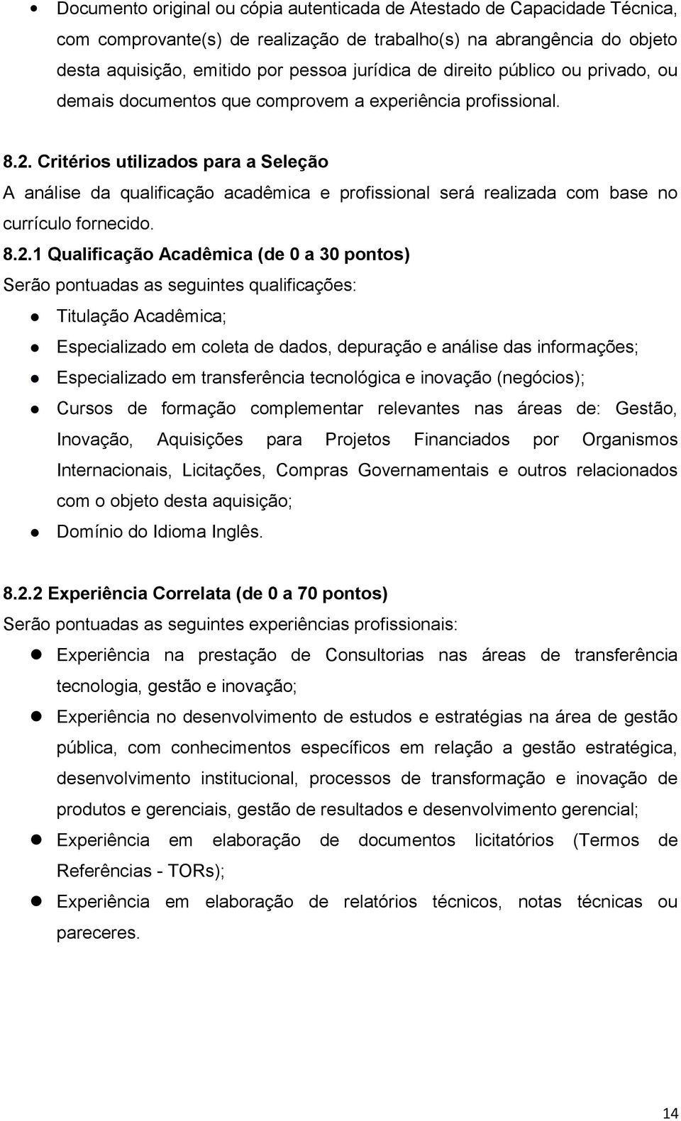 Critérios utilizados para a Seleção A análise da qualificação acadêmica e profissional será realizada com base no currículo fornecido. 8.2.