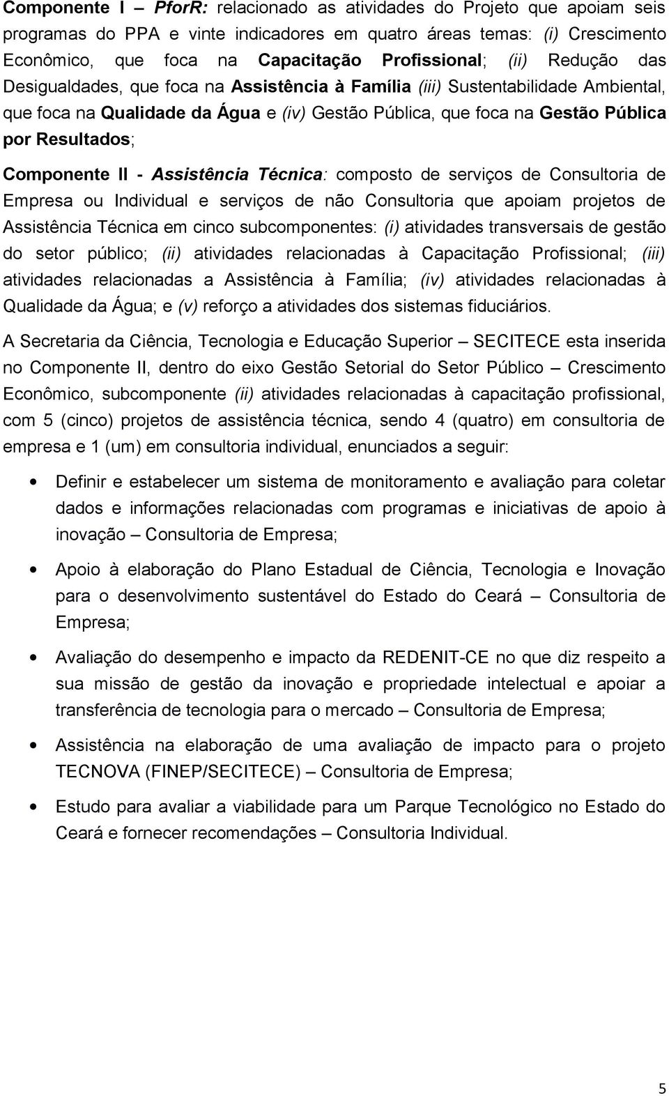 Componente II - Assistência Técnica: composto de serviços de Consultoria de Empresa ou Individual e serviços de não Consultoria que apoiam projetos de Assistência Técnica em cinco subcomponentes: (i)