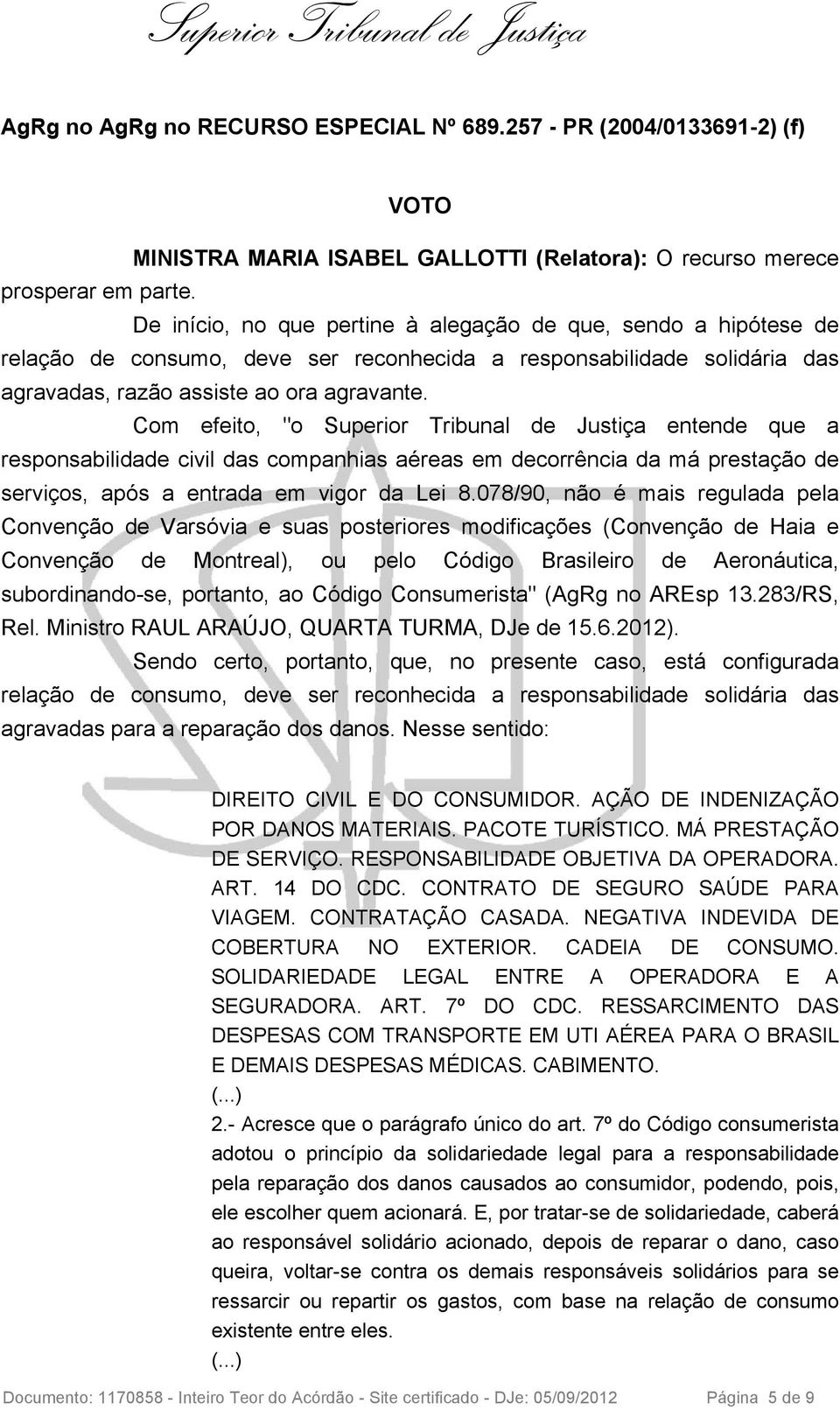 Com efeito, "o Superior Tribunal de Justiça entende que a responsabilidade civil das companhias aéreas em decorrência da má prestação de serviços, após a entrada em vigor da Lei 8.