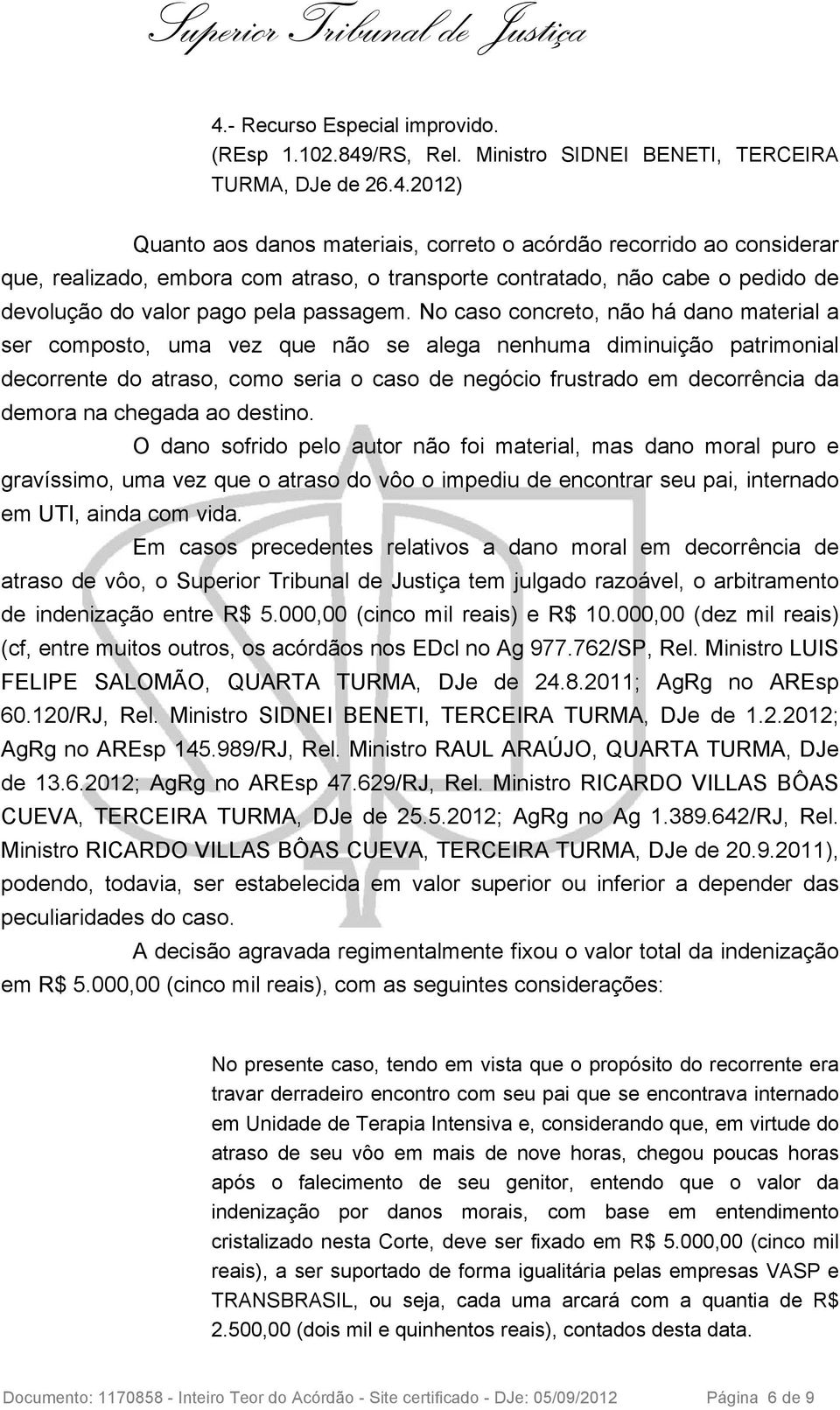 chegada ao destino. O dano sofrido pelo autor não foi material, mas dano moral puro e gravíssimo, uma vez que o atraso do vôo o impediu de encontrar seu pai, internado em UTI, ainda com vida.