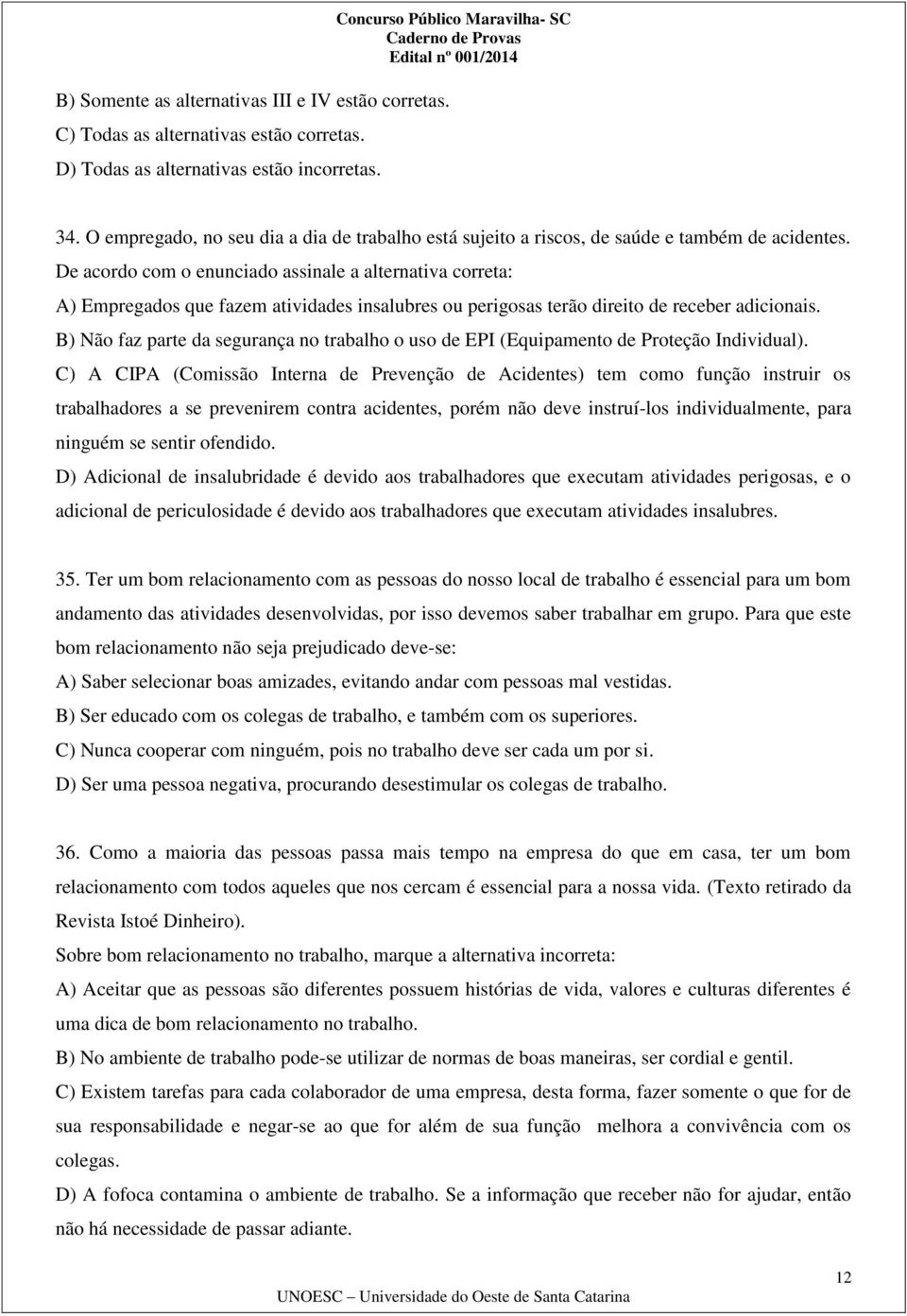 De acordo com o enunciado assinale a alternativa correta: A) Empregados que fazem atividades insalubres ou perigosas terão direito de receber adicionais.