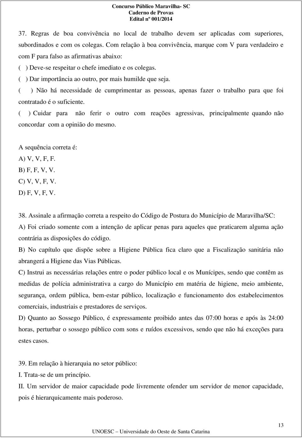 ( ) Dar importância ao outro, por mais humilde que seja. ( ) Não há necessidade de cumprimentar as pessoas, apenas fazer o trabalho para que foi contratado é o suficiente.