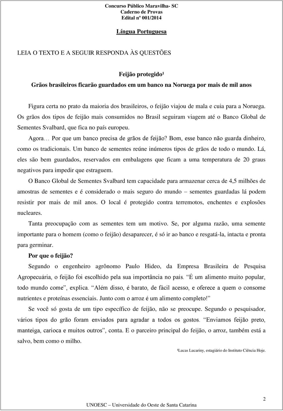 Agora Por que um banco precisa de grãos de feijão? Bom, esse banco não guarda dinheiro, como os tradicionais. Um banco de sementes reúne inúmeros tipos de grãos de todo o mundo.