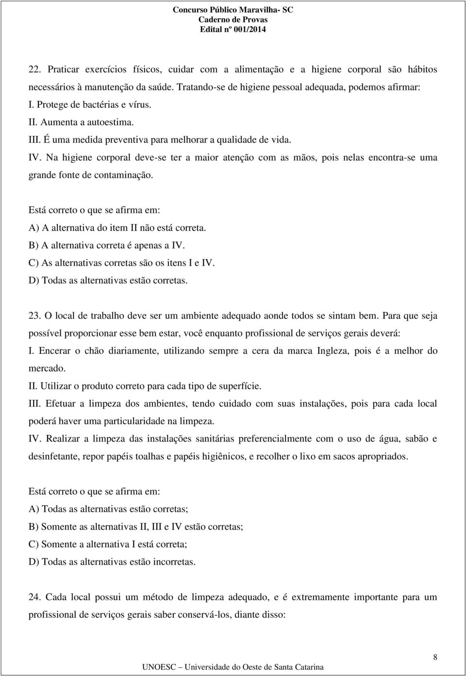 Na higiene corporal deve-se ter a maior atenção com as mãos, pois nelas encontra-se uma grande fonte de contaminação. Está correto o que se afirma em: A) A alternativa do item II não está correta.