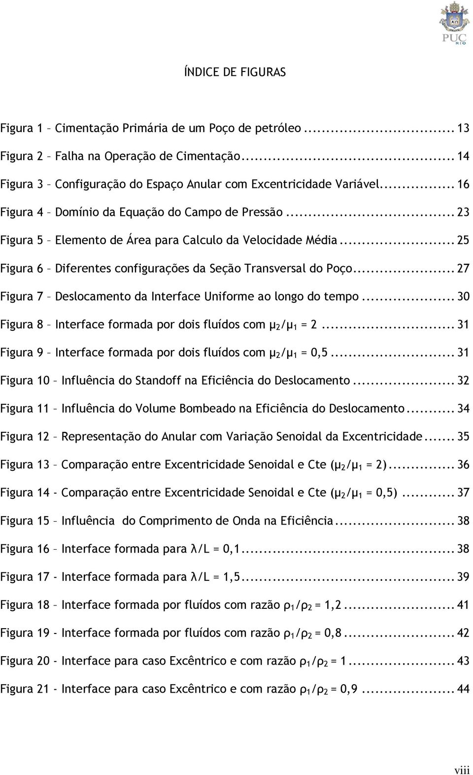 ..7 Figua 7 Deslocamento da Inteface Unifome ao longo do tempo...30 Figua 8 Inteface fomada po dois fluídos com µ /µ 1 =...31 Figua 9 Inteface fomada po dois fluídos com µ /µ 1 = 0,5.