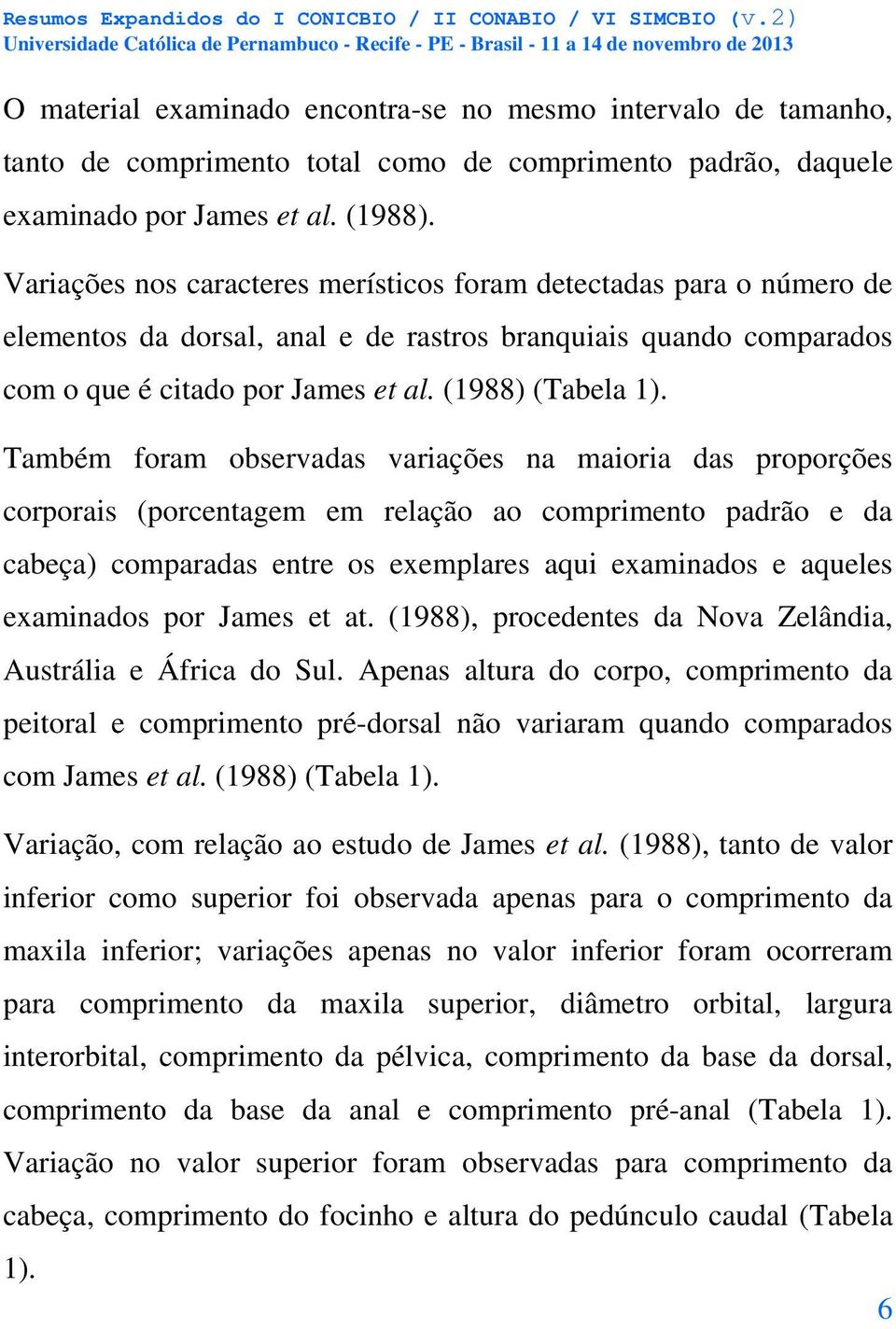 Também foram observadas variações na maioria das proporções corporais (porcentagem em relação ao comprimento padrão e da cabeça) comparadas entre os exemplares aqui examinados e aqueles examinados