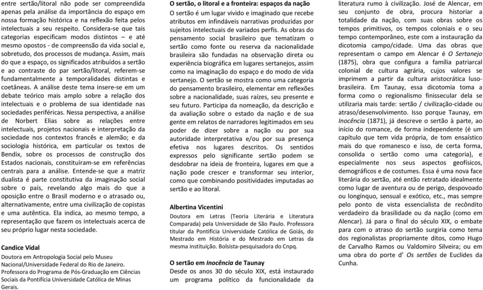 Assim, mais do que a espaço, os significados atribuídos a sertão e ao contraste do par sertão/litoral, referem-se fundamentalmente a temporalidades distintas e coetâneas.