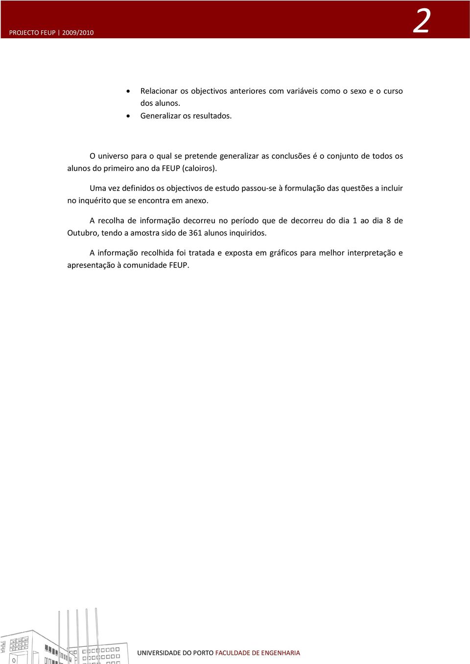 Uma vez definidos os objectivos de estudo passou-se à formulação das questões a incluir no inquérito que se encontra em anexo.