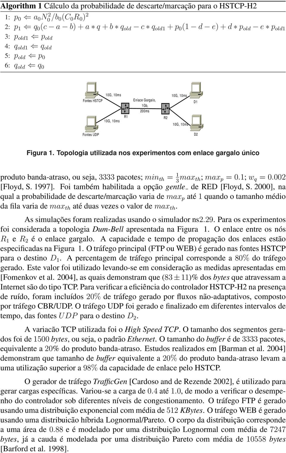 Topologia utilizada nos experimentos com enlace gargalo único produto banda-atraso, ou seja, 3333 pacotes; min th = 1 3 max th; max p = 0.1; w q = 0.002 [Floyd, S. 1997].