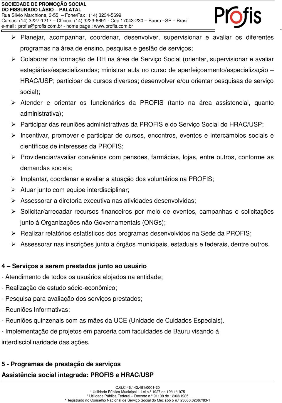 de serviço social); Atender e orientar os funcionários da PROFIS (tanto na área assistencial, quanto administrativa); Participar das reuniões administrativas da PROFIS e do Serviço Social do